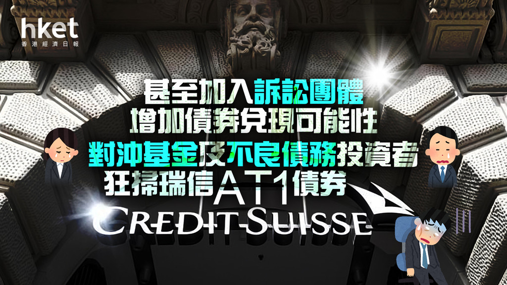 瑞信危機對沖基金及不良債務投資者狂掃瑞信AT1債券 甚至加入訴訟團體增加債券兌現可能性