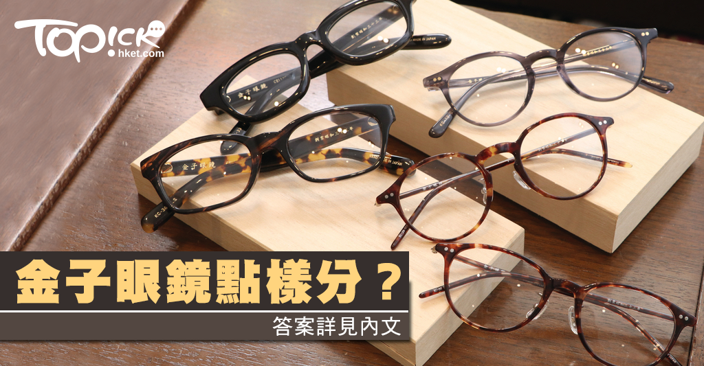 日本手工眼鏡之秘密金子眼鏡分幾多種類？ - 香港經濟日報- TOPick