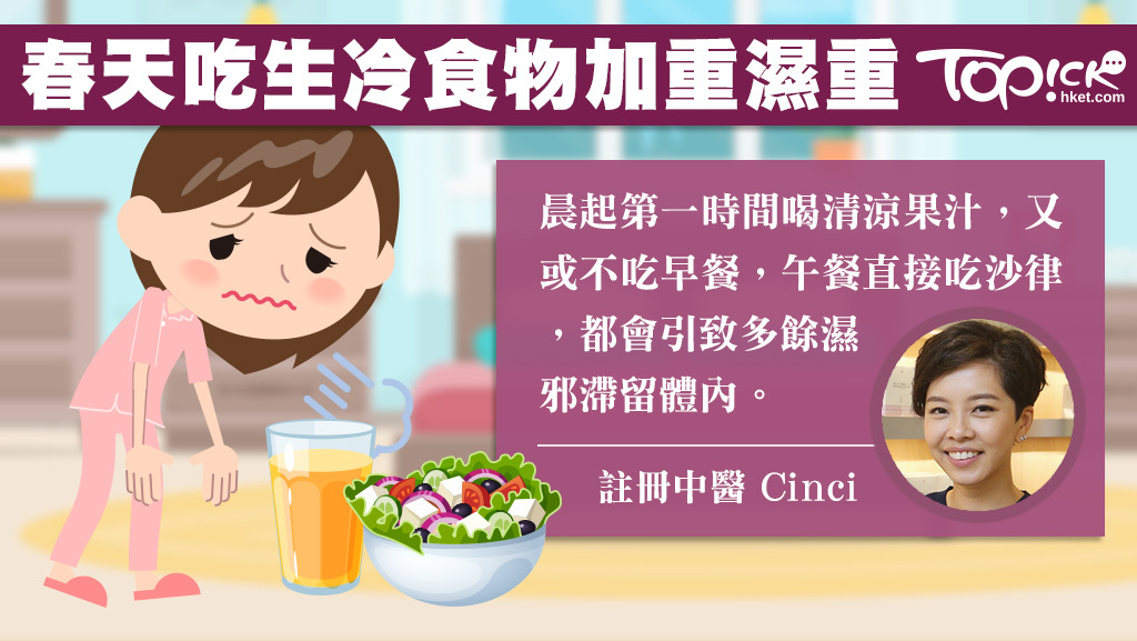 註冊中醫Cinci表示，春天祛濕就要避免常吃生冷食物，起床即喝清涼果汁或午餐直接吃沙律，既傷脾胃又加重內濕。