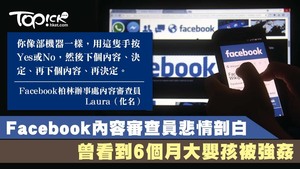 有Facebook內容審查員剖白，他們就像機器一樣，每日觀看Facebook上逾千個可能有問題的內容，當中不少含有兒童色情或血腥暴力，甚至包括六個月大嬰兒被強姦。
