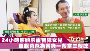 為貼身照顧嚴重智障的女兒，爸爸李芝融不惜辭職，為省開支更一餐當三餐吃。