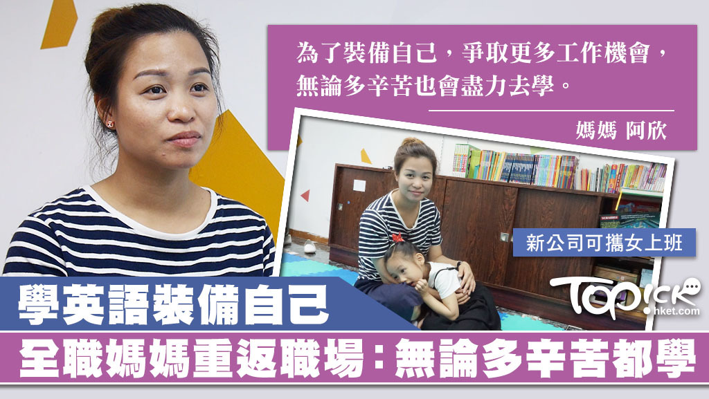 阿欣為照顧女兒當全職媽媽6年，年初獲新公司聘用，並允許攜女上班，現正學英語裝備自己。