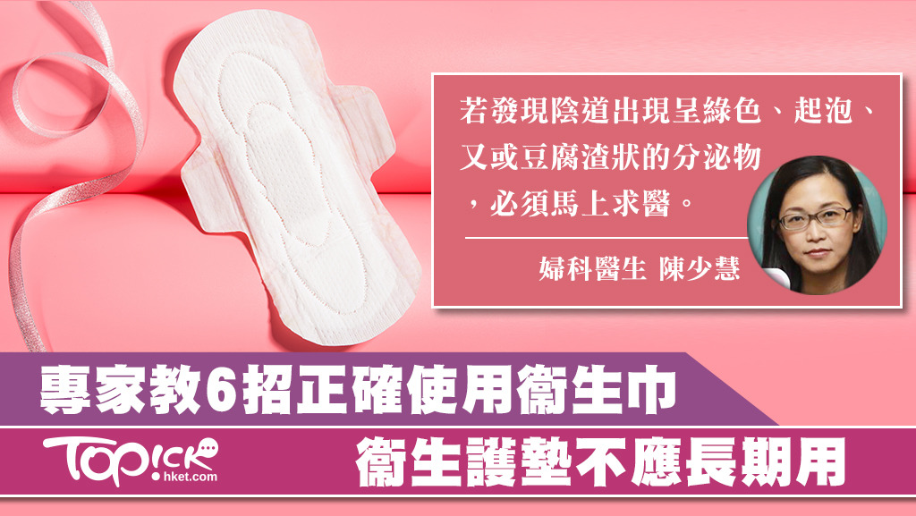 婦產科專科醫生陳少慧建議女士要正確使用衞生巾，一般每隔3至4小時便應更換衞生巾，她又不建議女性長期使用衛生護墊。
