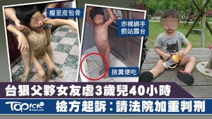 3歲男童遭生父及其同居女友虐待，檢方促請法院加重判刑。