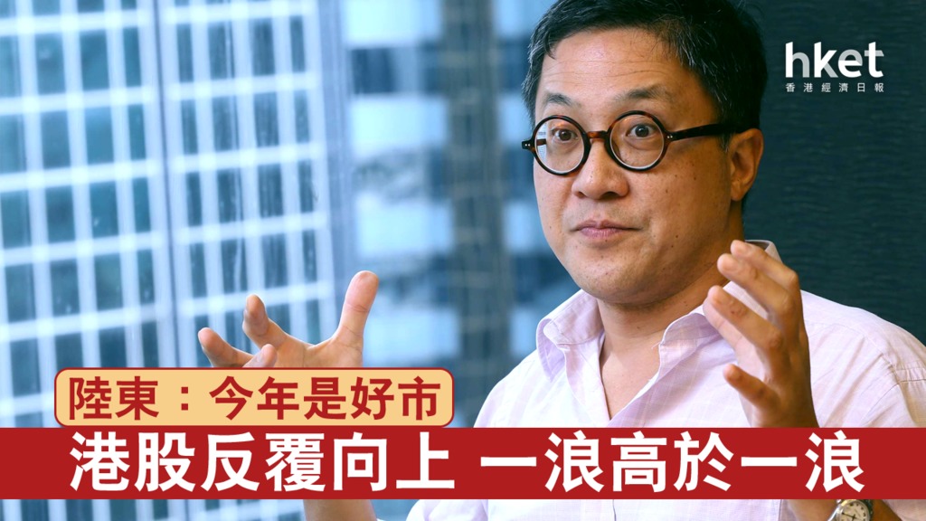 陸東:今年是好市 港股一浪高於一浪
