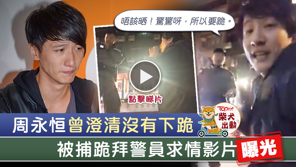 周永恒被捕跪拜警員求情影片曝光。
