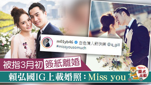 鍾欣潼被指3月初簽紙離婚，賴弘國IG上載婚照：Miss you。