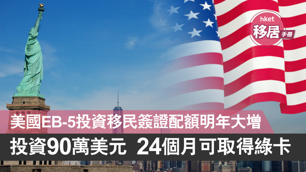 【移民美國】美國EB-5投資移民簽證配額明年大增 投資90萬美元 24個月可取綠卡