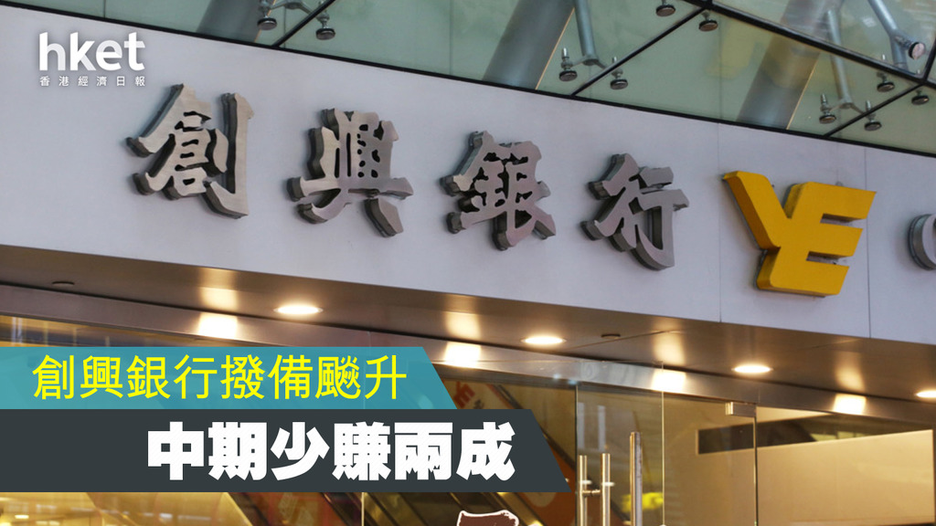 【業績】創興銀行撥備飈升中期少賺兩成 管理層:下半年撥備可維持現水平(第二版)