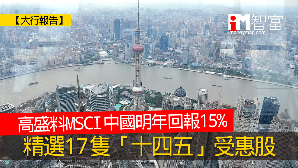 【大行報告】高盛料msci中國明年回報15 精選17隻「十四五」受惠股 香港經濟日報 即時新聞頻道 Imoney智富 股樓投資 D201112