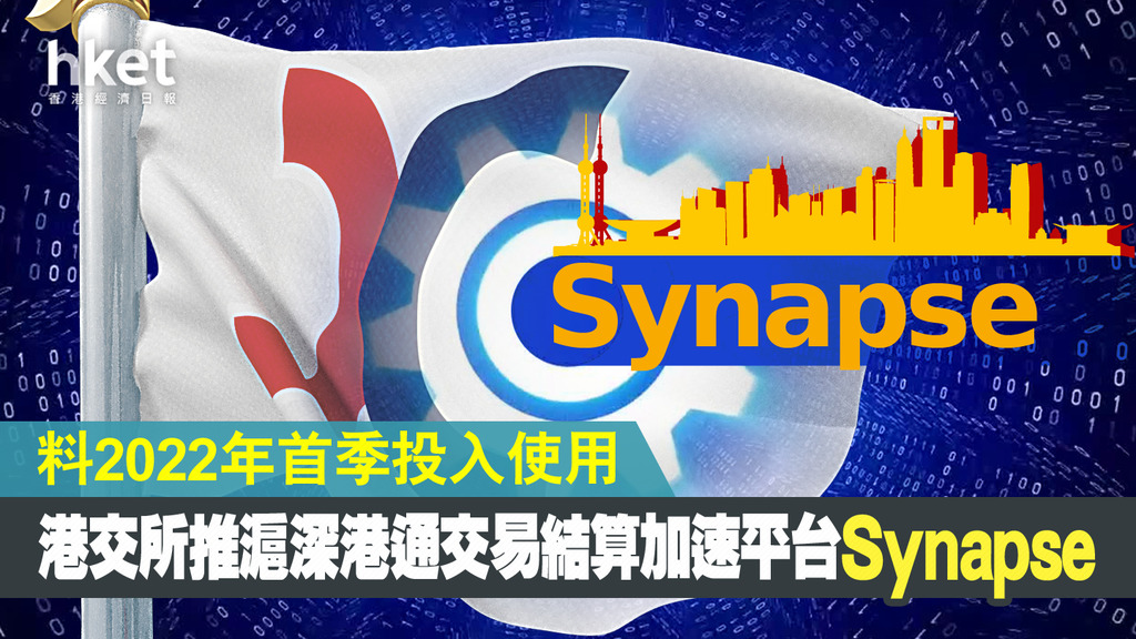 【滬深港通】港交所推synapse加快處理北向交易結算、22年首季使用 未擬擴大至整體港股系統（第二版）