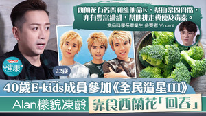 40歲E-kids成員Alan參加《全民造星III》，靠食西蘭花「回春」。