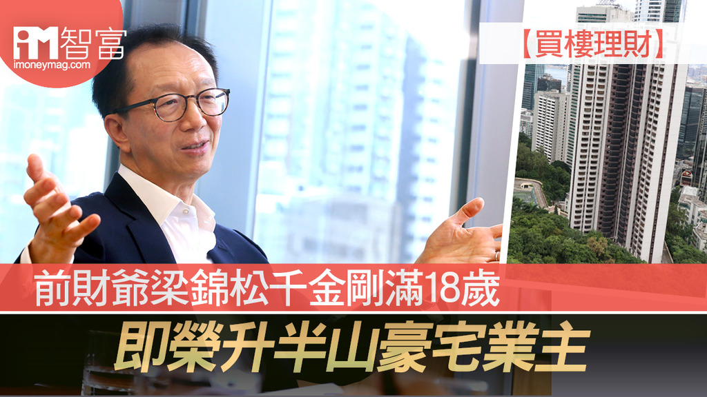 【買樓理財】前財爺梁錦松千金剛滿18歲 即榮升半山豪宅業主