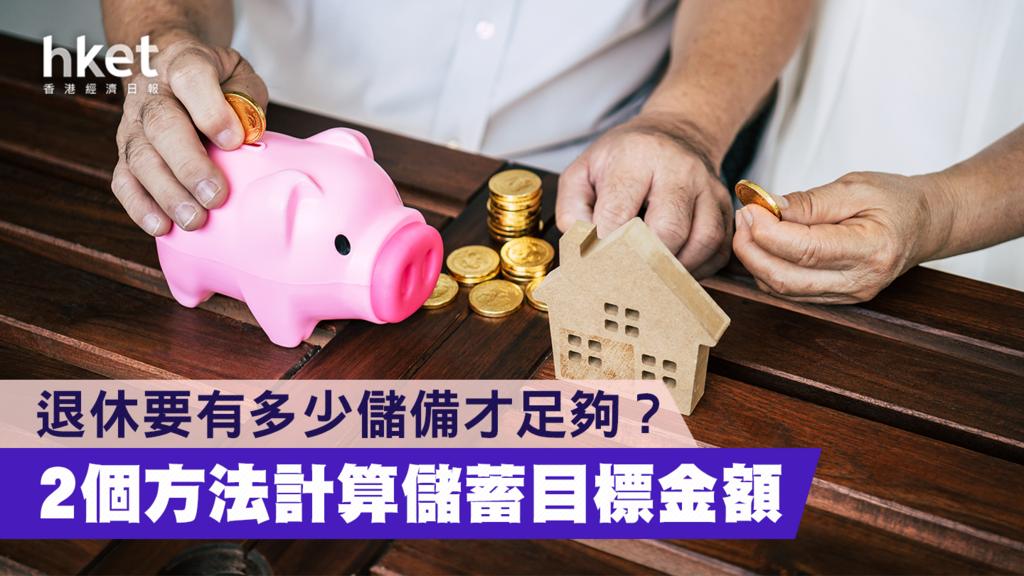 【退休理財】退休要有多少儲備才足夠？ 2個方法計算儲蓄目標金額