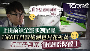 有打工仔上班前須全家快測呈陰性，更要自費，一家六口購檢測包費用很多。