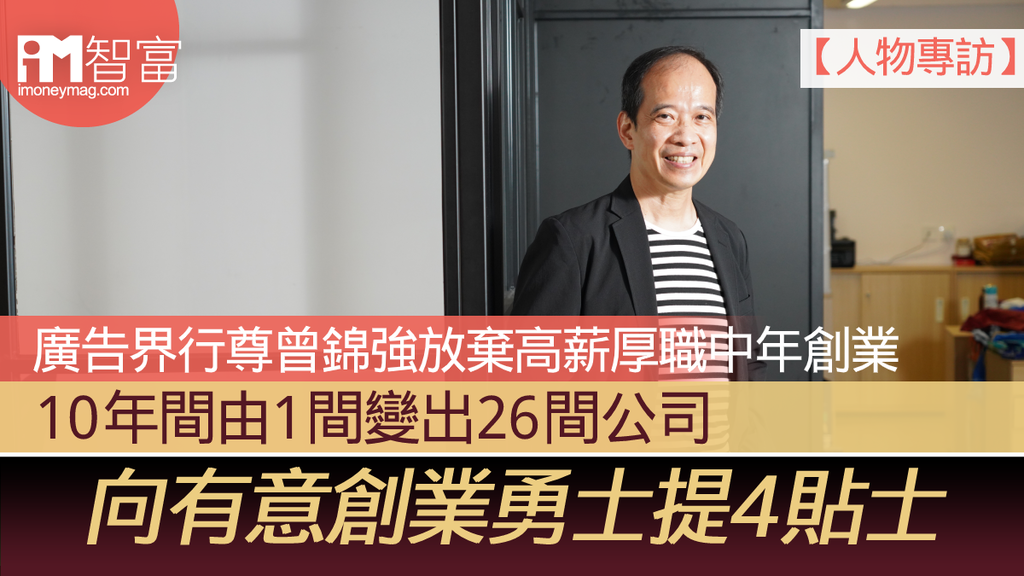 【人物專訪】廣告界行尊曾錦強放棄高薪厚職中年創業 10年間由1間變出26間公司 向有意創業勇士提4貼士
