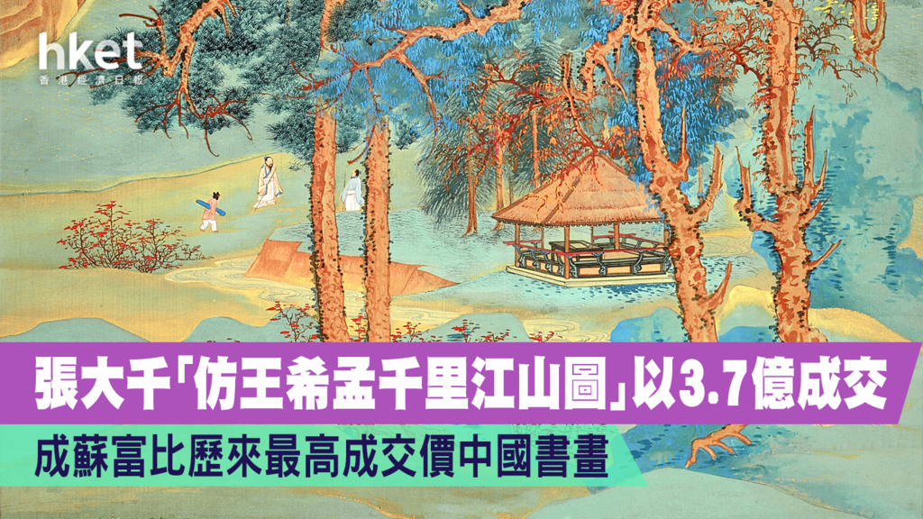 品味投資】張大千「仿王希孟千里江山圖」以3.7億成交成蘇富比