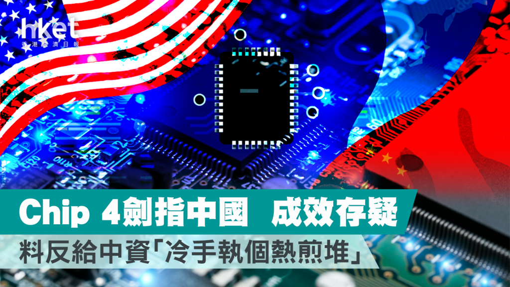 【晶片法案】chip 4劍指中國 成效存疑 料反給中資「冷手執個熱煎堆」