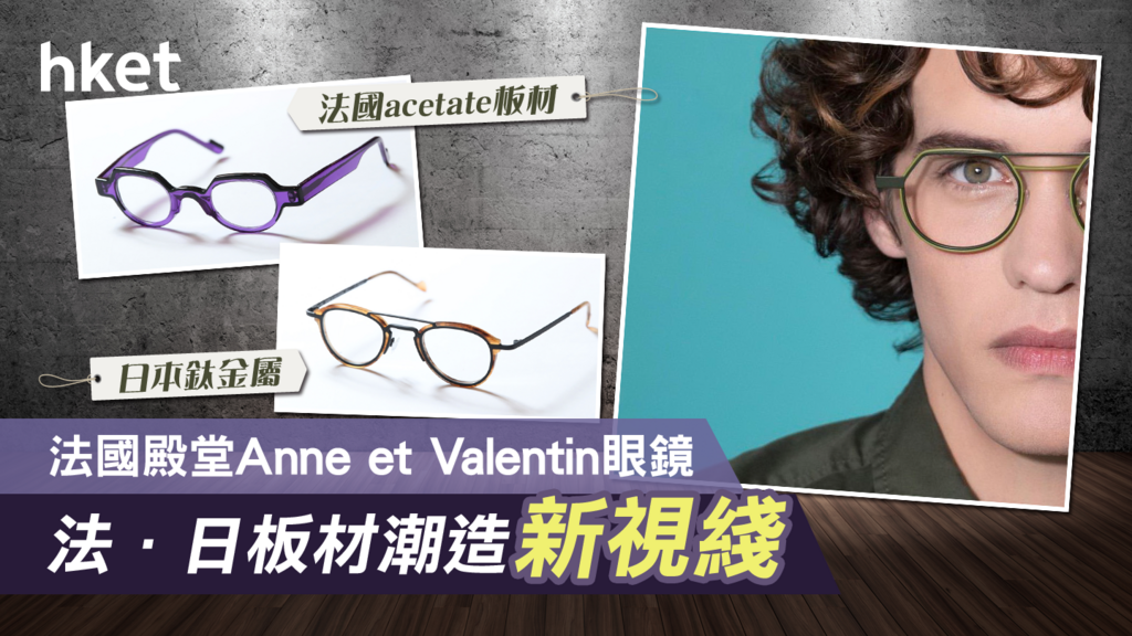 法國殿堂眼鏡品牌Anne et Valentin 法國+日本板材締造新視線- 香港經濟