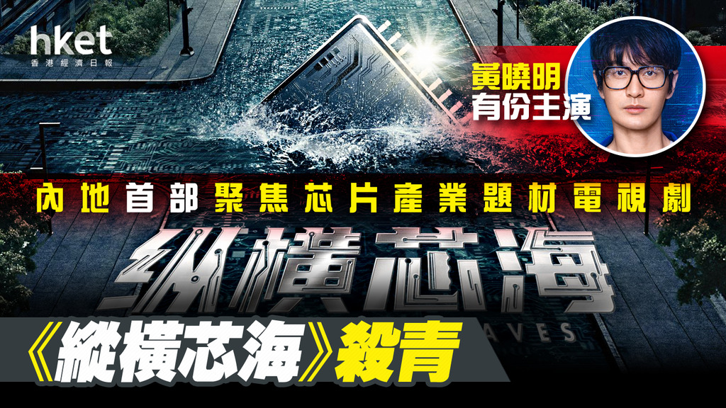 【芯片大戰】芯片主題國產劇《縱橫芯海》殺青 黃曉明主演學霸創業家「為中國芯片自主創新之路奮鬥」