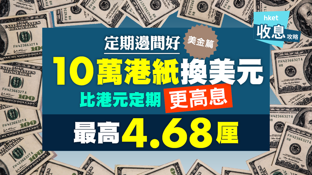 定期邊間好 ─ 美金篇︰10萬港紙換美元 最高4.68厘 比港元定期更高息
