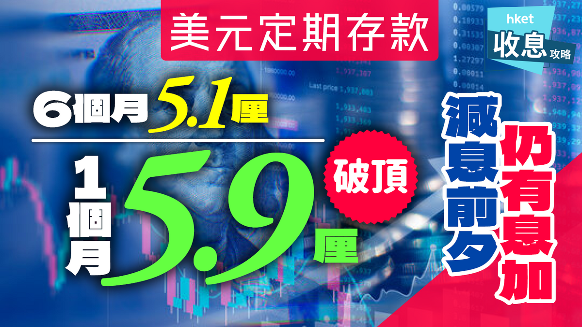 美元定期存款｜捕捉5.9厘破頂息6個月加至5.1厘｜儲局減息在即仍創新高