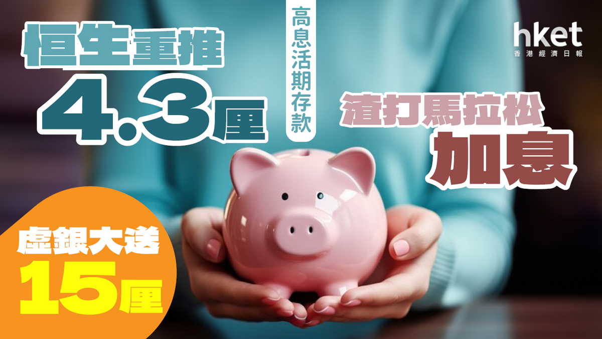 高息活期存款｜恒生重推4.3厘、渣打馬拉松加息｜15厘倒數、月月派息3.5厘無上限