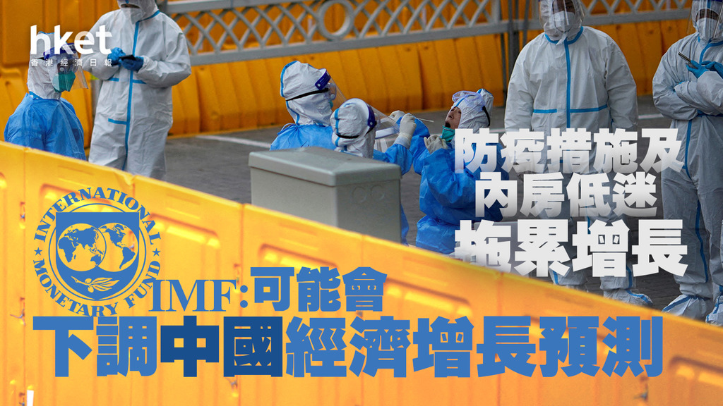 【中國經濟】IMF:可能會下調中國經濟增長預測 防疫措施及內房低迷拖累增長