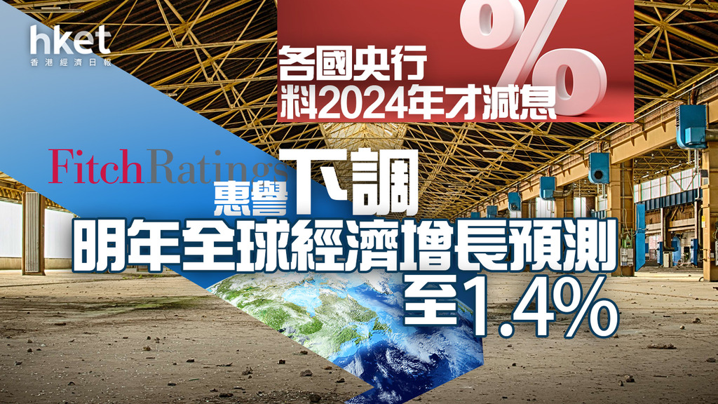 【2023全球經濟】惠譽下調明年全球經濟增長預測至1.4% 各國央行料2024年才減息