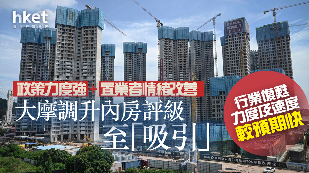【解構│內房危機】大摩調升內房評級至「吸引」、行業復甦力度及速度較預期快 政策力度強+置業者情緒改善