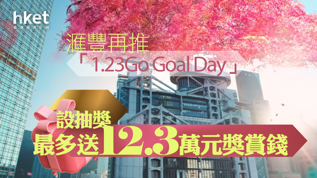 【HSBC滙豐】滙豐再推「1.23Go Goal Day」推廣 頭獎送12.3萬元獎賞錢