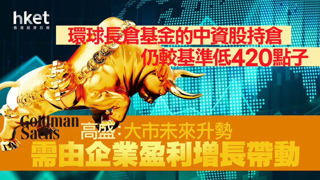 【大行看法】高盛：大市未來升勢需由企業盈利增長帶動 環球長倉基金的中資股持倉仍較基準低420點子