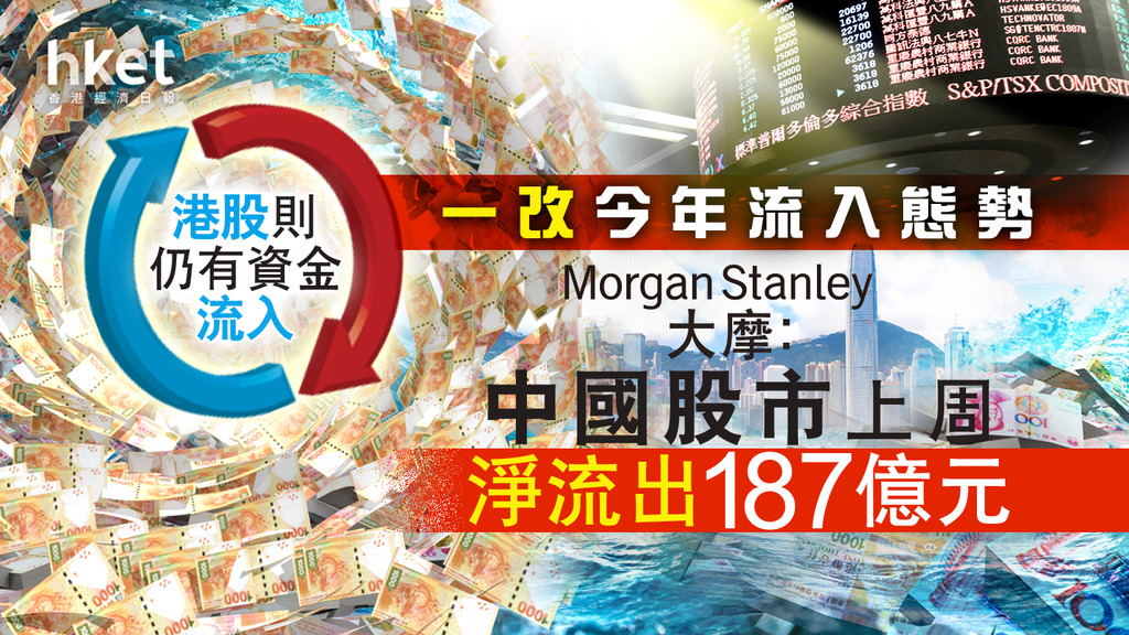 【資金流向】大摩：中國股市上周淨流出187億元、一改今年流入態勢　港股則仍有資金流入