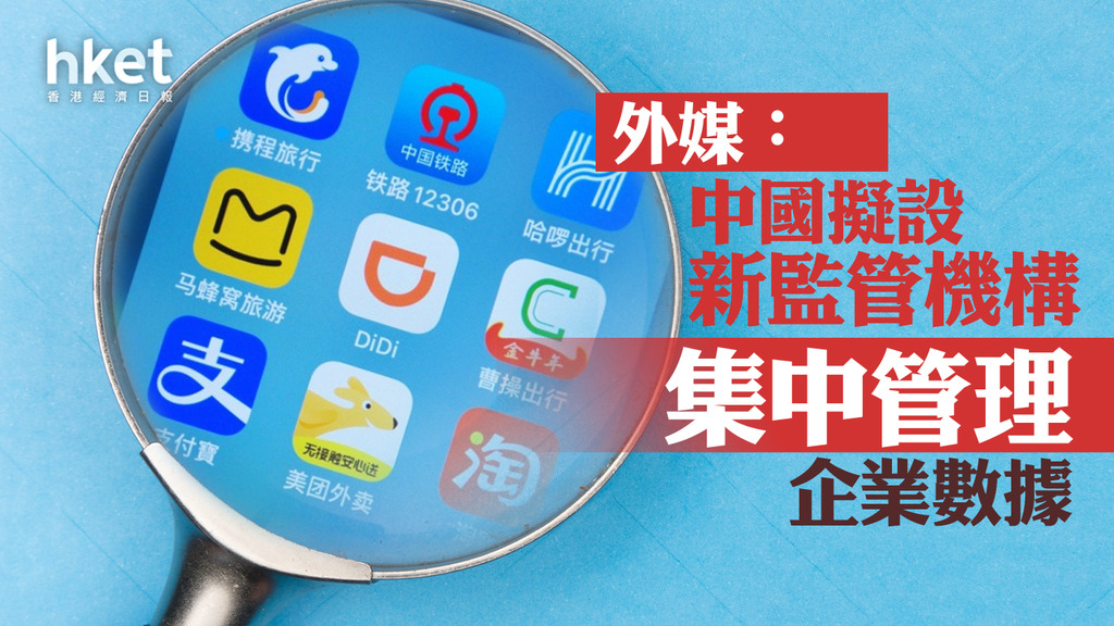 【網絡監管】外媒:中國擬設新監管機構 集中管理企業數據