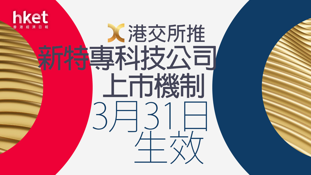 【新股改革】港交所降特專科技市值門檻、3月31日接受申請 騰訊美團曾指要求太高、港交所：數月有首批上市（第二版）