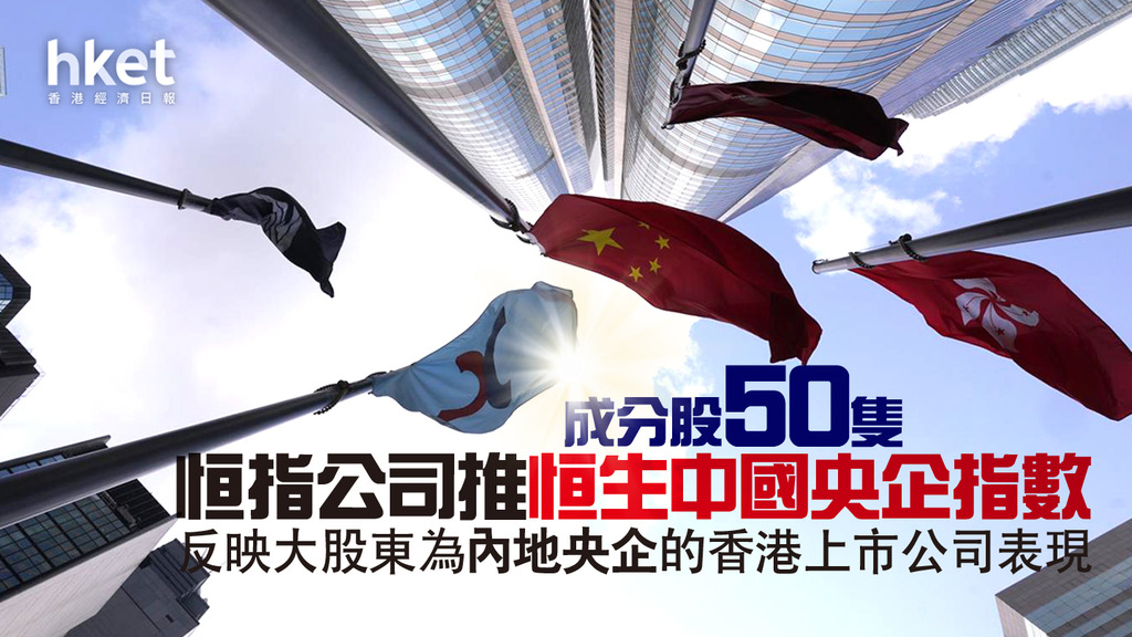 【央企指數】恒生指央企指數 成炒央企概念指南(附名單)