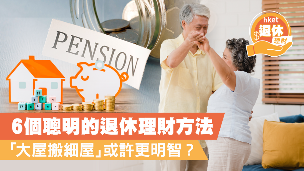 6個聰明的退休理財方法 「大屋搬細屋」或許更明智？
