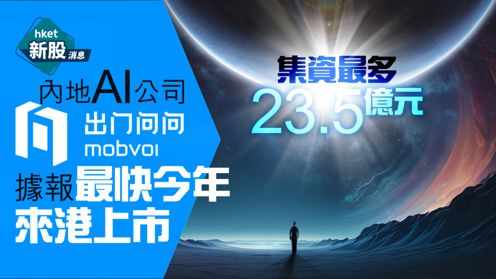 【新股IPO】內地AI公司「出門問問」據報最快今年來港上市　集資最多23.5億元