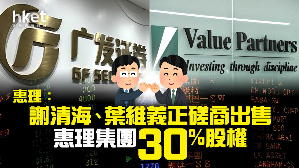 【股壇金手指】惠理高開15% 惠理:謝清海、葉維義正磋商出售惠理集團30%股權 彭博:廣發據報斥資11億元收購