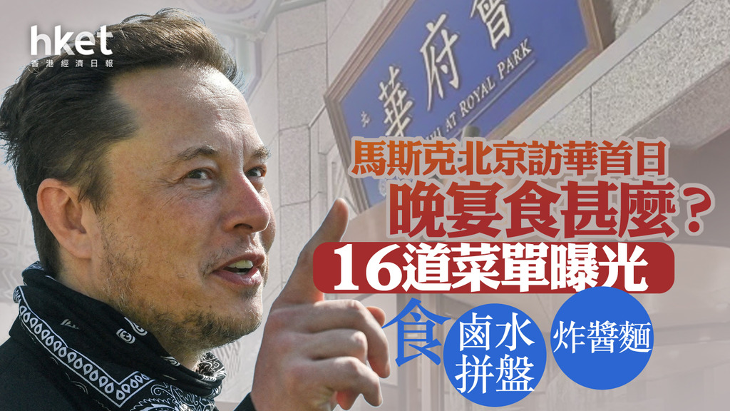 【tsla】馬斯克北京訪華首日晚宴食甚麼？16道菜單曝光、食鹵水拼盤及炸醬麵！