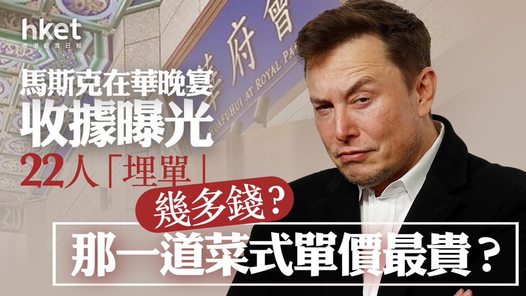 【tsla】馬斯克在華晚宴收據曝光 22人「埋單」幾多錢？ 那一道菜式單價最貴？