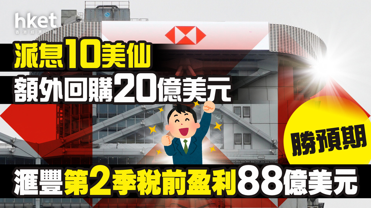 HSBC滙豐業績】滙豐第二季稅前盈利88億美元勝預期派息10美仙、擬進一步回購20億美元績後彈近2%破頂