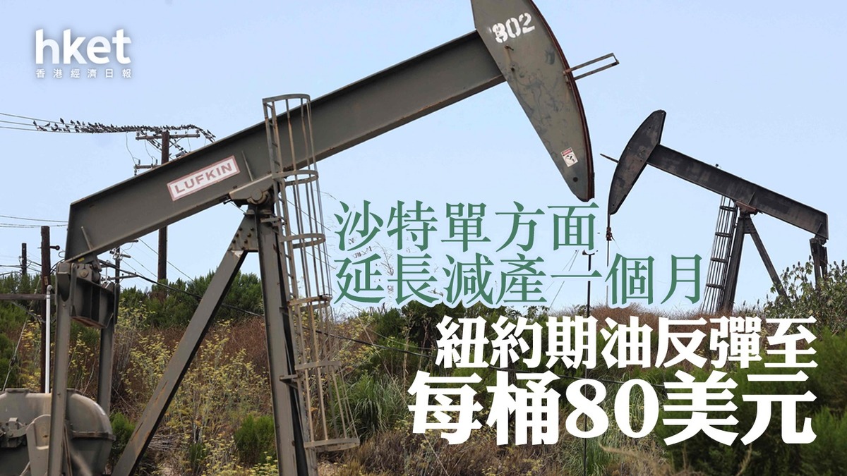 油價走勢】沙特單方面延長減產一個月紐約期油反彈至每桶80美元
