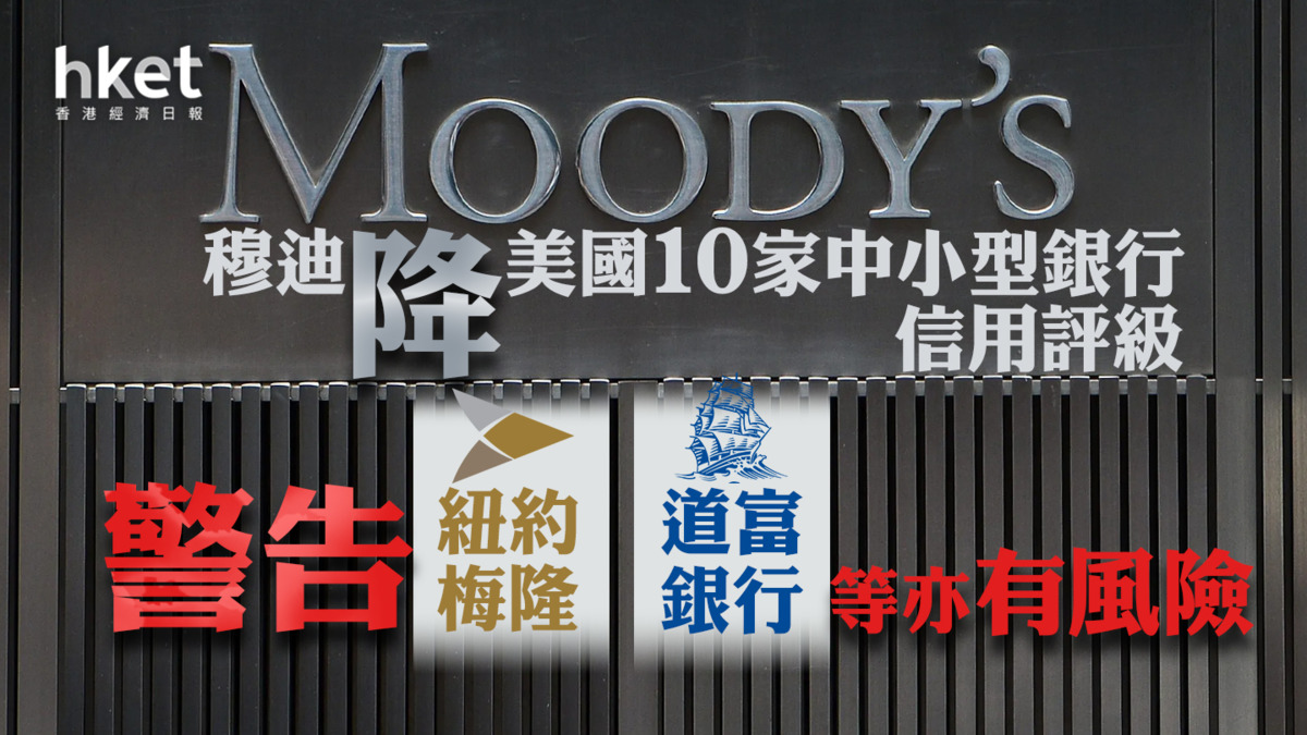 美股焦點】穆迪降美國10家中小型銀行信用評級警告紐約梅隆、道富銀行等亦有風險