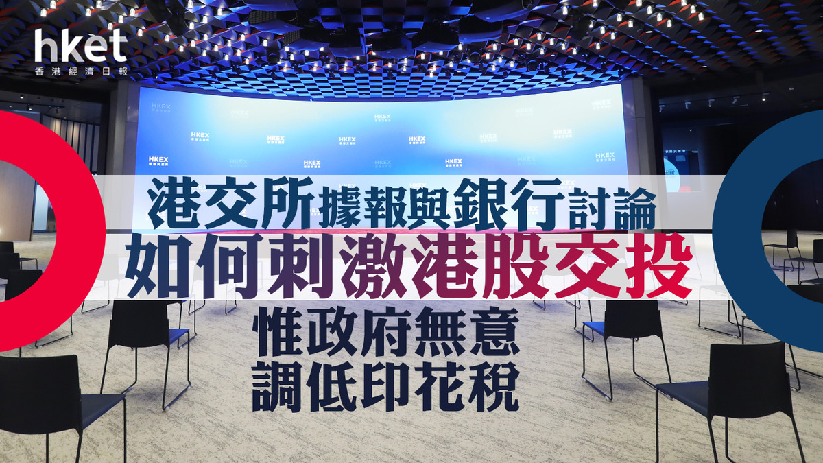 港交所388】港交所據報與銀行討論如何刺激港股交投惟政府無意調低印花稅