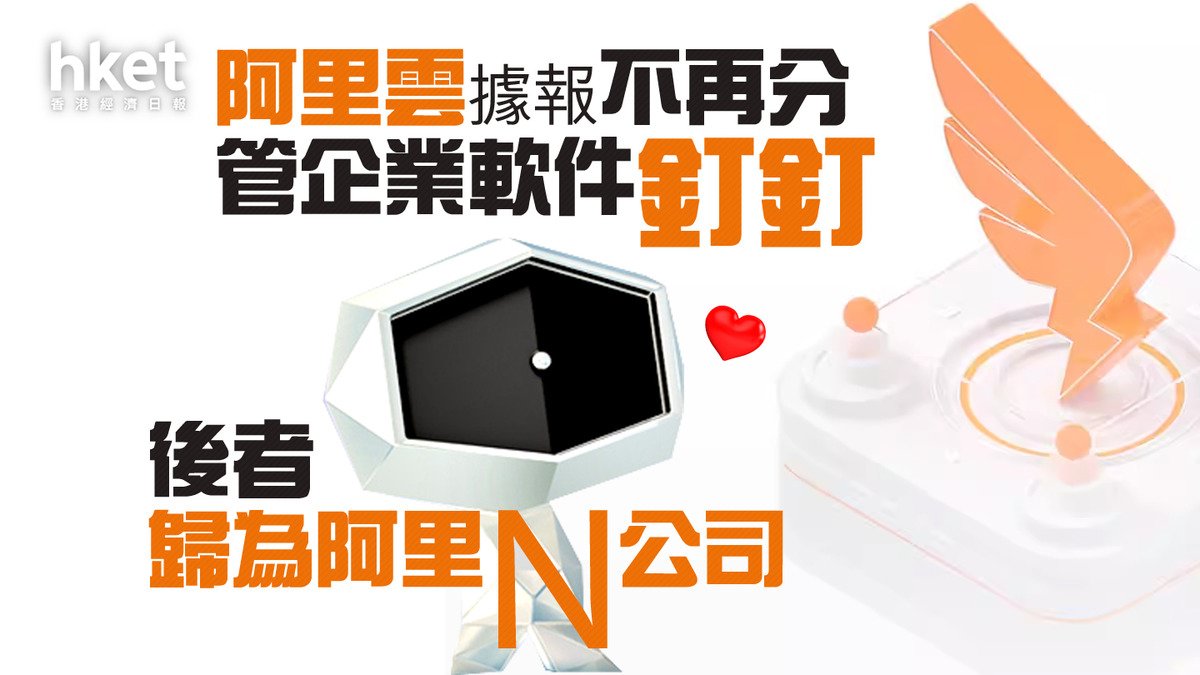 阿里巴巴9988】阿里雲據報不再分管企業版軟件釘釘後者歸為阿里N公司