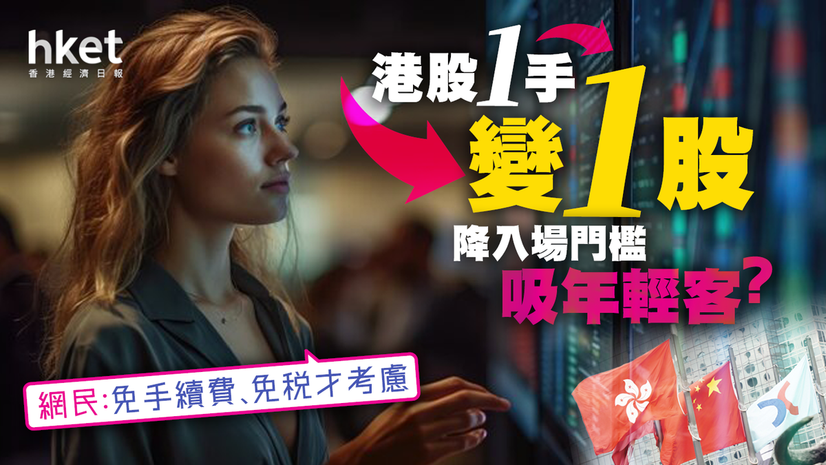 【網絡熱話】港股1手變1股降入場門檻吸年輕客？網民：減印花稅先啦