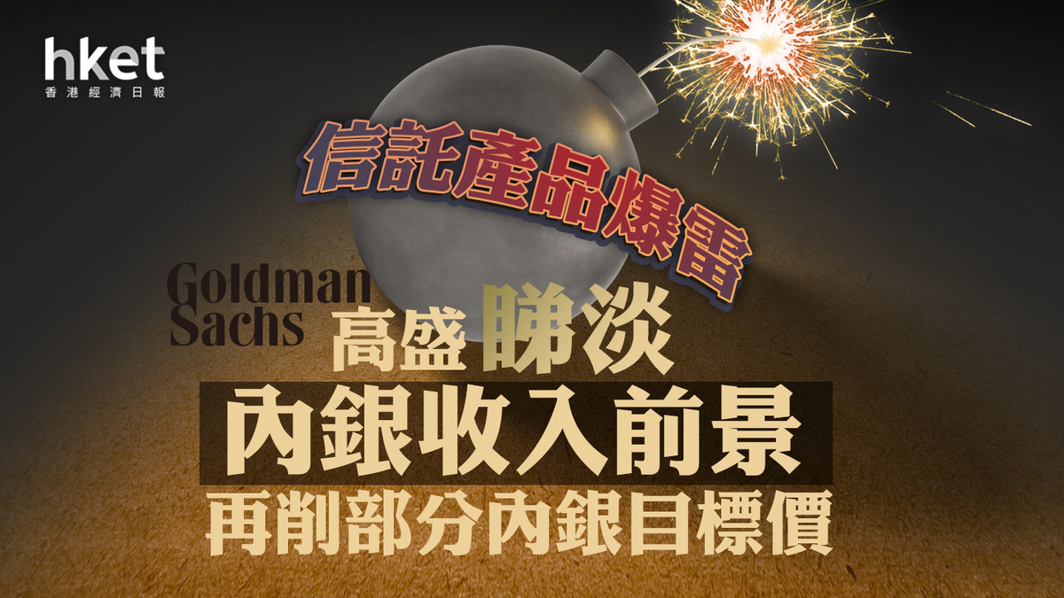 【大行報告｜內銀】高盛再削內銀目標價 信託產品增長料放慢 恐損銀行收入