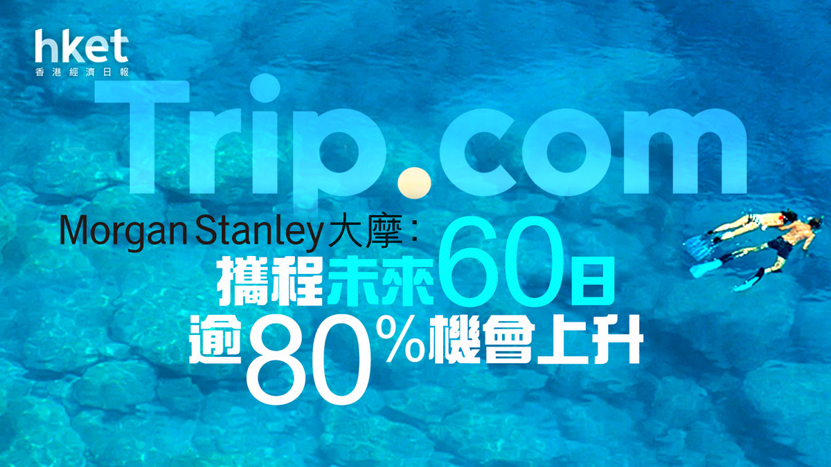 大行報告】大摩料Trip.com母企攜程股價未來60日有逾80%機會上升
