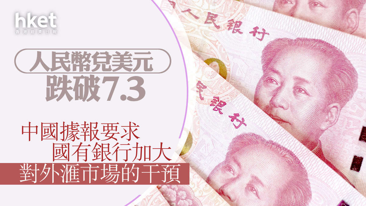人民幣滙價】人民幣兌美元跌破7.3 中國據報要求國有銀行加大
